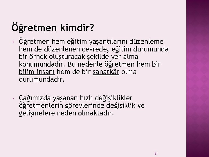 Öğretmen kimdir? Öğretmen hem eğitim yaşantılarını düzenleme hem de düzenlenen çevrede, eğitim durumunda bir