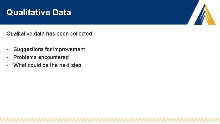 Qualitative Data Qualitative data has been collected. • Suggestions for improvement • Problems encountered