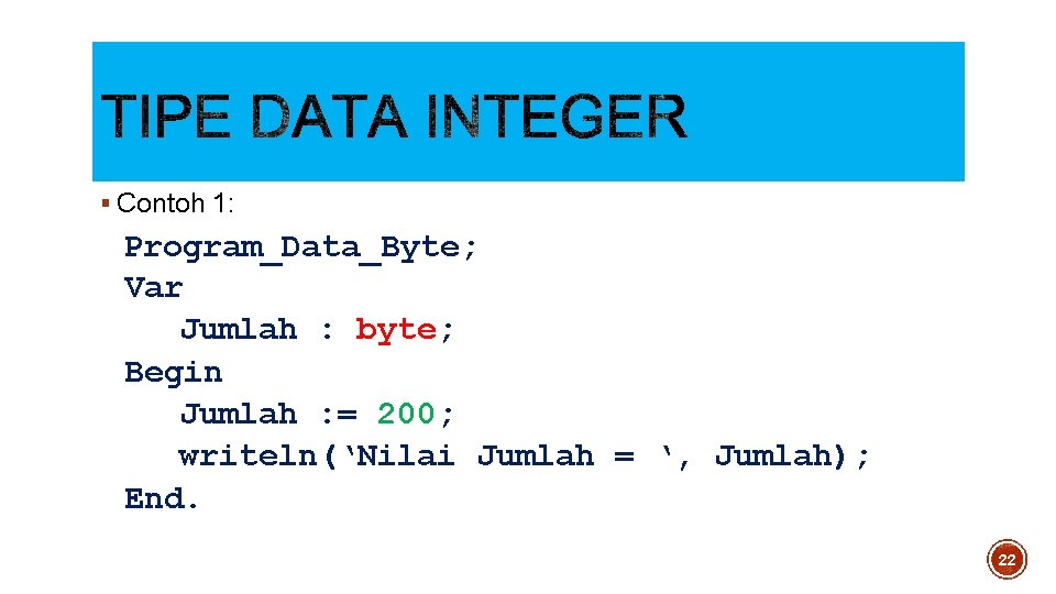 § Contoh 1: Program_Data_Byte; Var Jumlah : byte; Begin Jumlah : = 200; writeln(‘Nilai