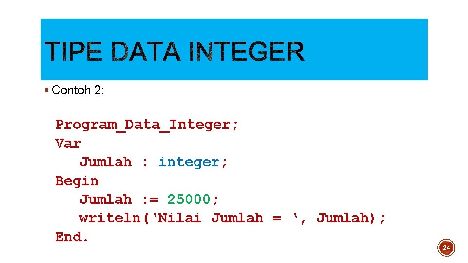 § Contoh 2: Program_Data_Integer; Var Jumlah : integer; Begin Jumlah : = 25000; writeln(‘Nilai