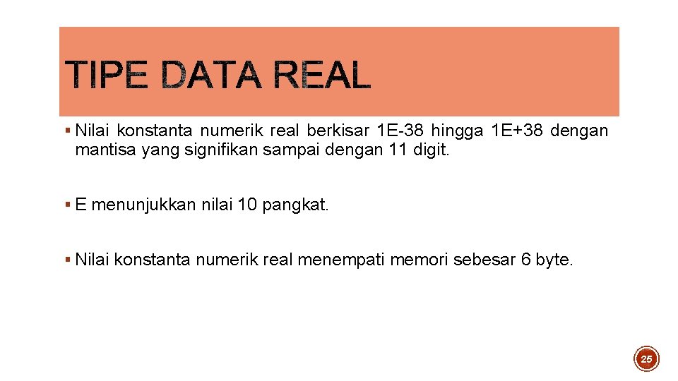 § Nilai konstanta numerik real berkisar 1 E-38 hingga 1 E+38 dengan mantisa yang