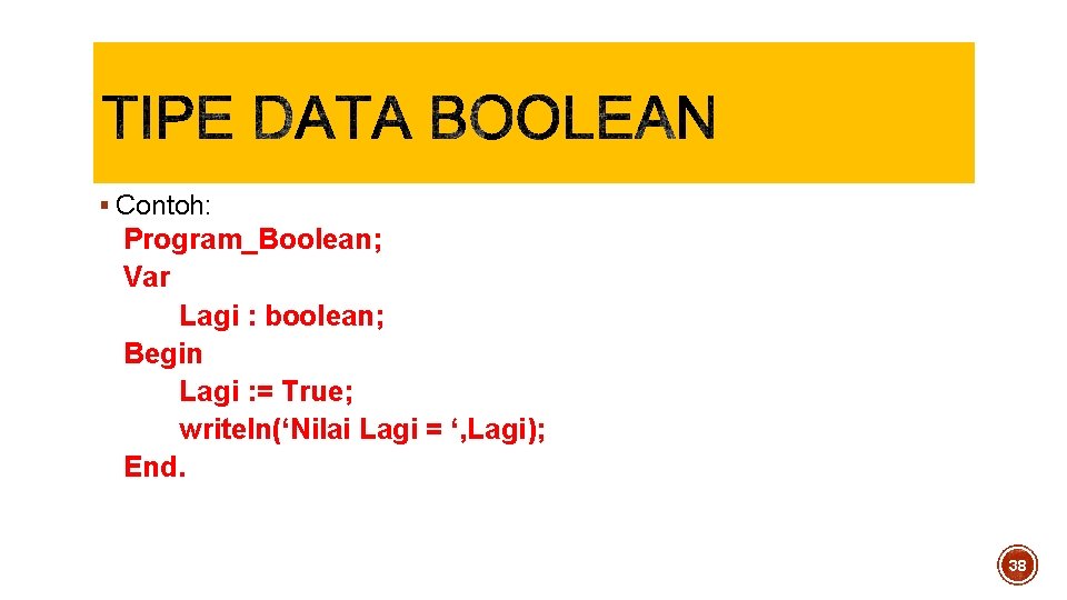 § Contoh: Program_Boolean; Var Lagi : boolean; Begin Lagi : = True; writeln(‘Nilai Lagi