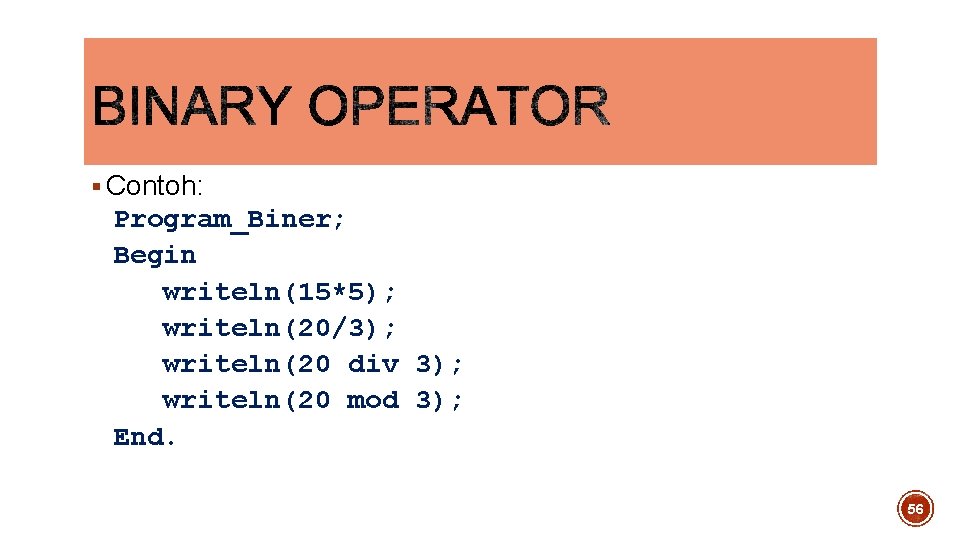 § Contoh: Program_Biner; Begin writeln(15*5); writeln(20/3); writeln(20 div 3); writeln(20 mod 3); End. 56 § Contoh: Program_Biner; Begin writeln(15*5); writeln(20/3); writeln(20 div 3); writeln(20 mod 3); End. 56