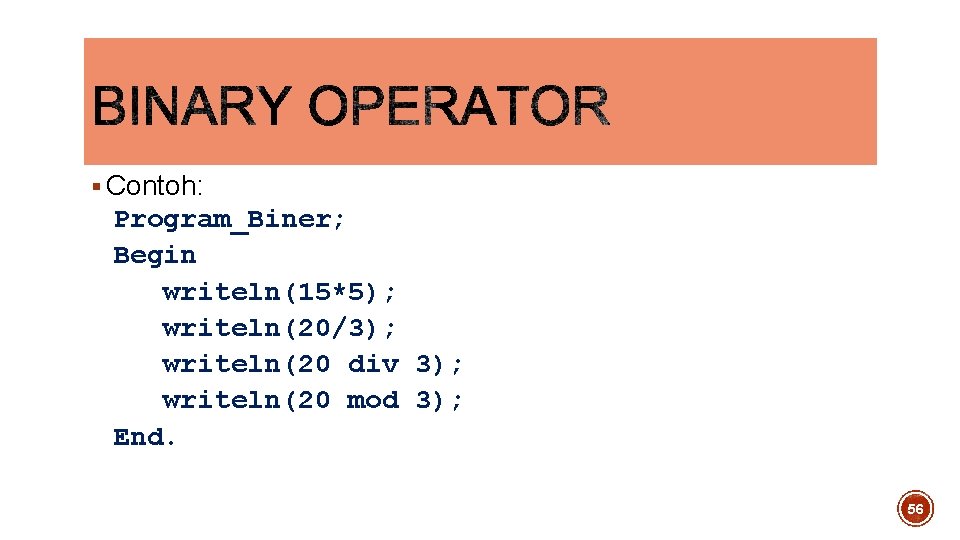 § Contoh: Program_Biner; Begin writeln(15*5); writeln(20/3); writeln(20 div 3); writeln(20 mod 3); End. 56