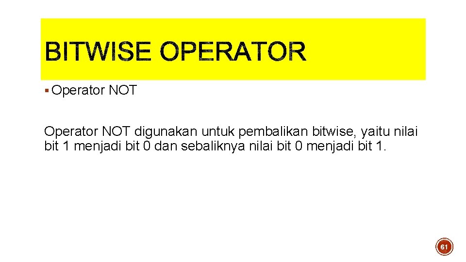 § Operator NOT digunakan untuk pembalikan bitwise, yaitu nilai bit 1 menjadi bit 0