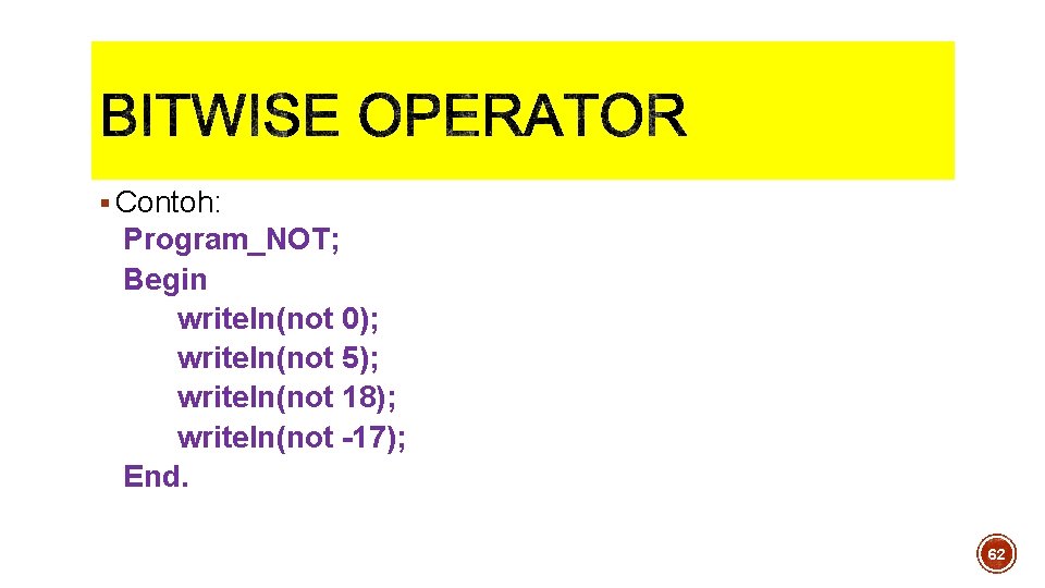 § Contoh: Program_NOT; Begin writeln(not 0); writeln(not 5); writeln(not 18); writeln(not -17); End. 62 § Contoh: Program_NOT; Begin writeln(not 0); writeln(not 5); writeln(not 18); writeln(not -17); End. 62