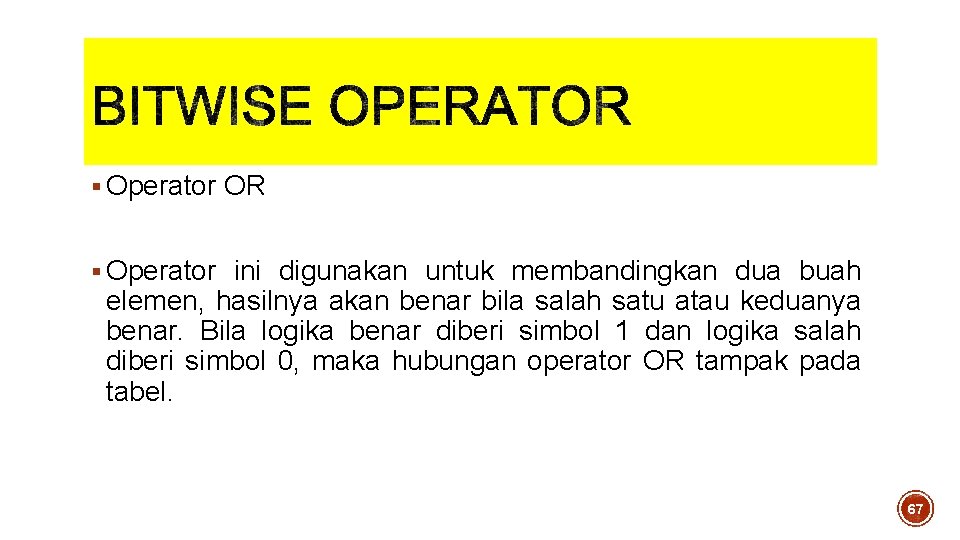 § Operator OR § Operator ini digunakan untuk membandingkan dua buah elemen, hasilnya akan § Operator OR § Operator ini digunakan untuk membandingkan dua buah elemen, hasilnya akan