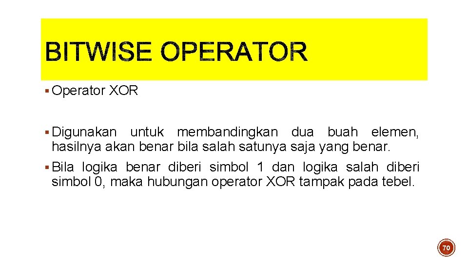 § Operator XOR § Digunakan untuk membandingkan dua buah elemen, hasilnya akan benar bila