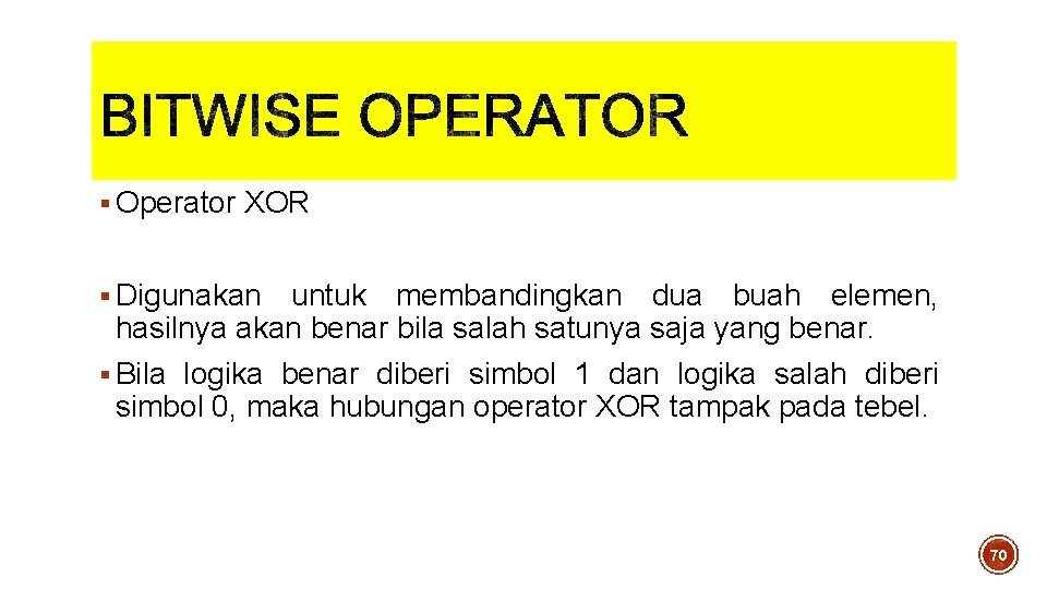 § Operator XOR § Digunakan untuk membandingkan dua buah elemen, hasilnya akan benar bila § Operator XOR § Digunakan untuk membandingkan dua buah elemen, hasilnya akan benar bila