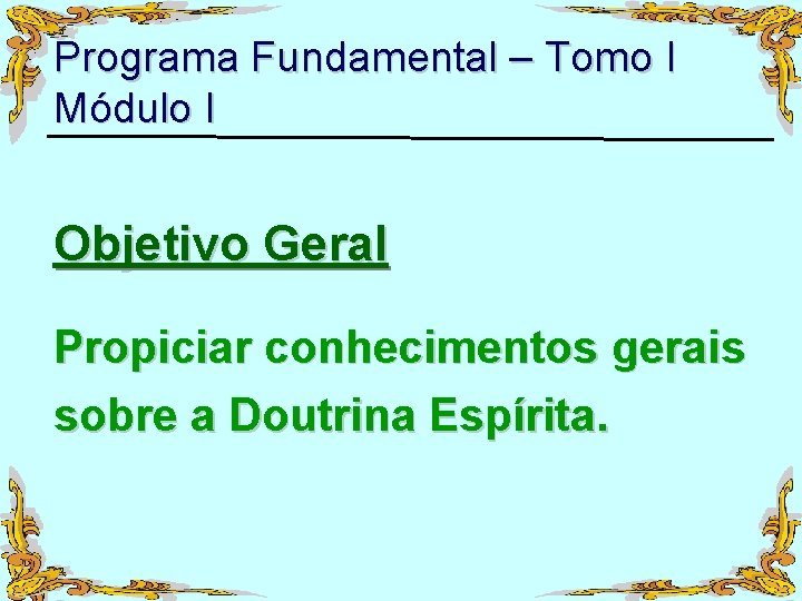 Programa Fundamental – Tomo I Módulo I Objetivo Geral Propiciar conhecimentos gerais sobre a