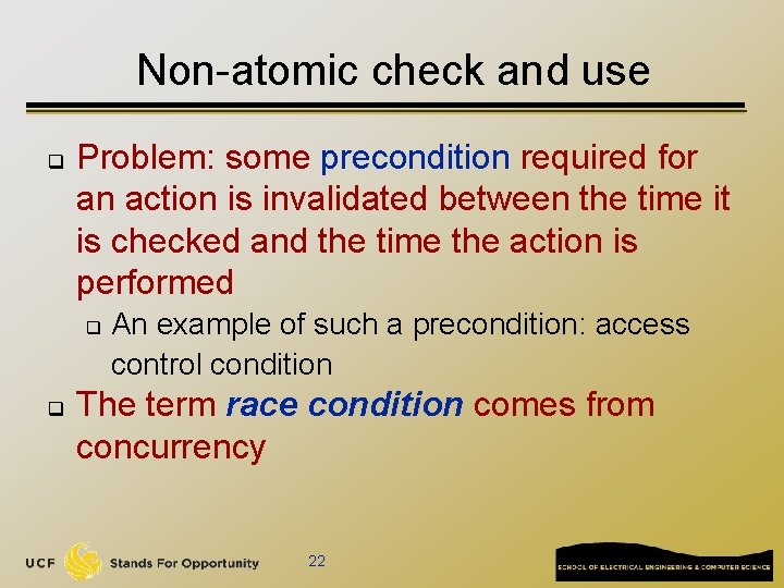 Non-atomic check and use q Problem: some precondition required for an action is invalidated