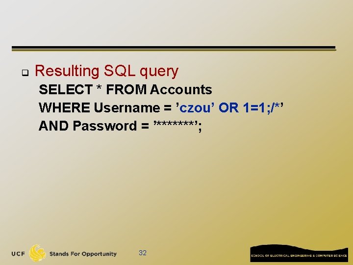 q Resulting SQL query SELECT * FROM Accounts WHERE Username = ’czou’ OR 1=1;