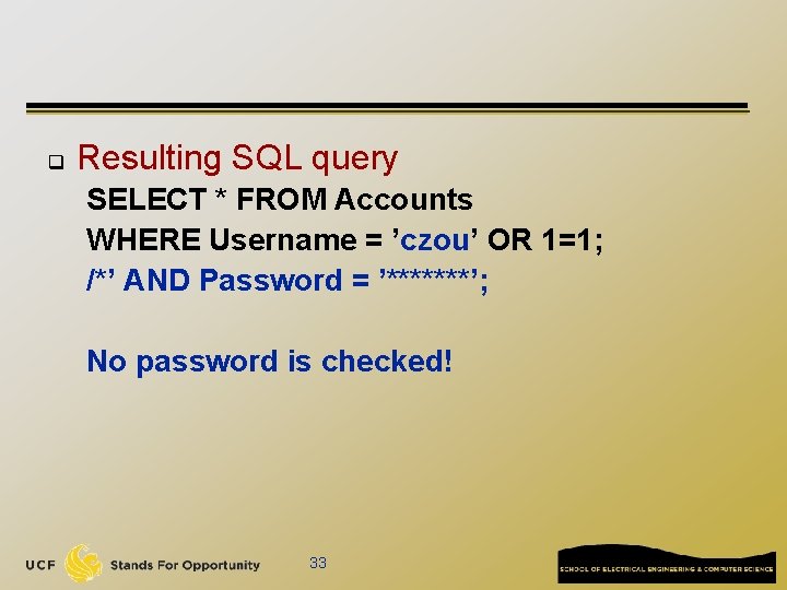 q Resulting SQL query SELECT * FROM Accounts WHERE Username = ’czou’ OR 1=1;
