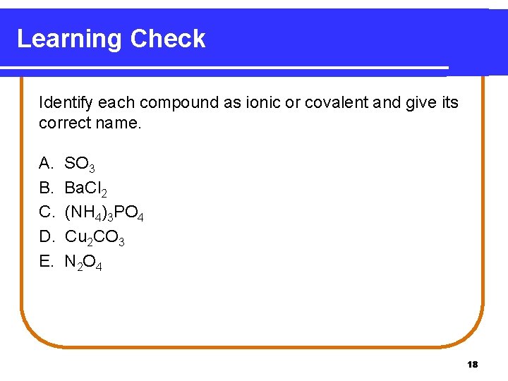 Learning Check Identify each compound as ionic or covalent and give its correct name.