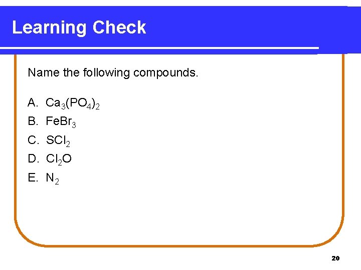 Learning Check Name the following compounds. A. Ca 3(PO 4)2 B. Fe. Br 3