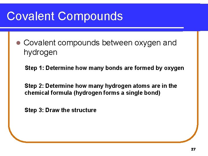 Covalent Compounds l Covalent compounds between oxygen and hydrogen Step 1: Determine how many