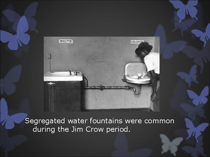 Segregated water fountains were common during the Jim Crow period. 