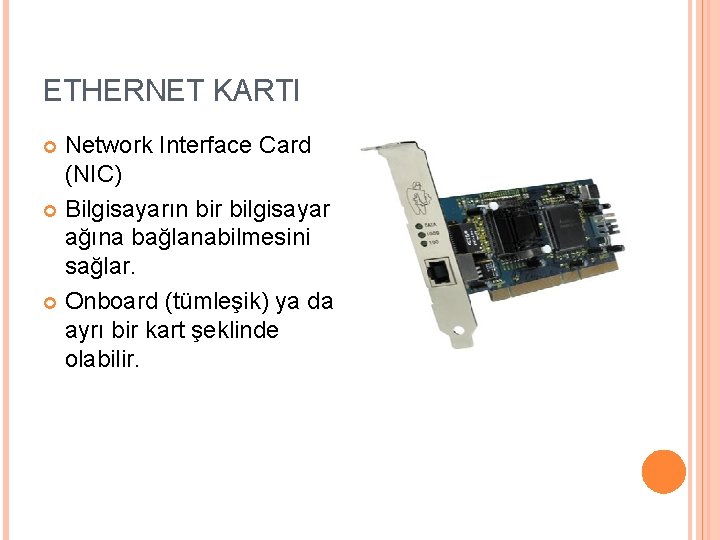 ETHERNET KARTI Network Interface Card (NIC) Bilgisayarın bir bilgisayar ağına bağlanabilmesini sağlar. Onboard (tümleşik)