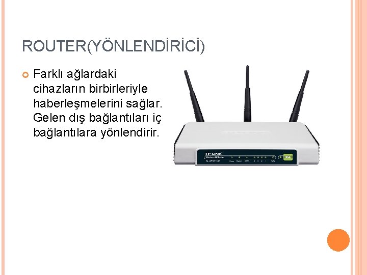 ROUTER(YÖNLENDİRİCİ) Farklı ağlardaki cihazların birbirleriyle haberleşmelerini sağlar. Gelen dış bağlantıları iç bağlantılara yönlendirir. 