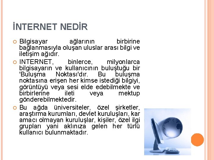İNTERNET NEDİR Bilgisayar ağlarının birbirine bağlanmasıyla oluşan uluslar arası bilgi ve iletişim ağıdır. INTERNET,
