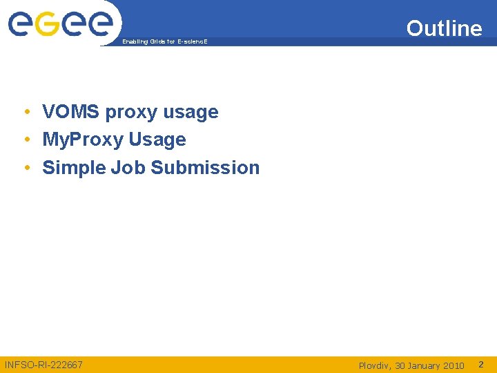 Enabling Grids for E-scienc. E Outline • VOMS proxy usage • My. Proxy Usage