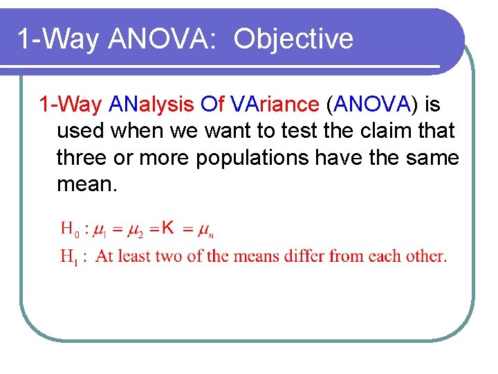 1 -Way ANOVA: Objective 1 -Way ANalysis Of VAriance (ANOVA) is used when we