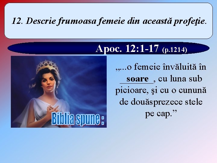 12. Descrie frumoasa femeie din această profeţie. Apoc. 12: 1 -17 (p. 1214) „.