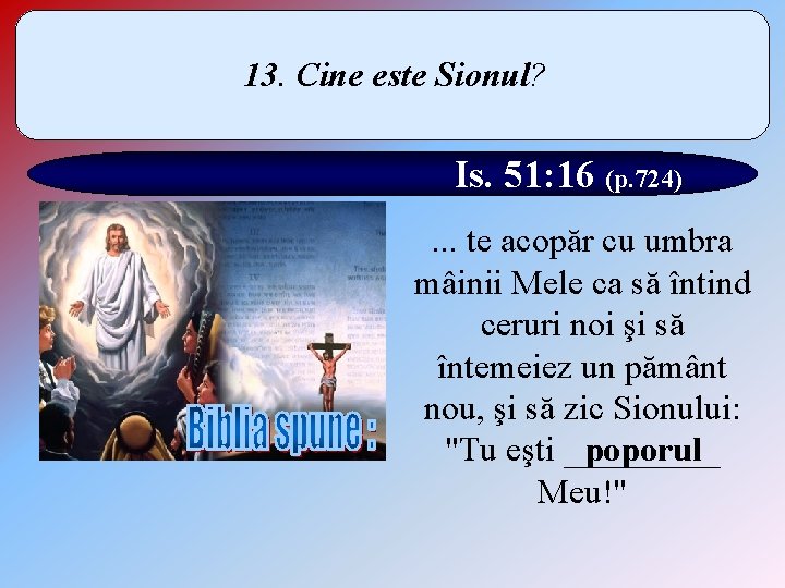 13. Cine este Sionul? Is. 51: 16 (p. 724). . . te acopăr cu