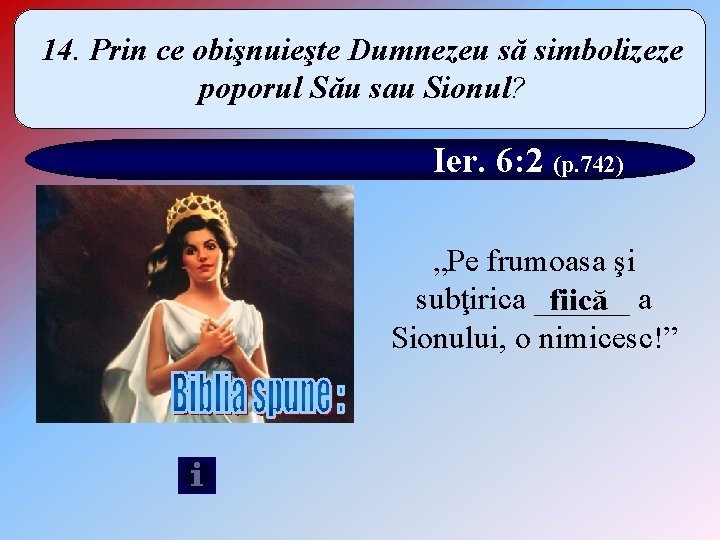 14. Prin ce obişnuieşte Dumnezeu să simbolizeze poporul Său sau Sionul? Ier. 6: 2