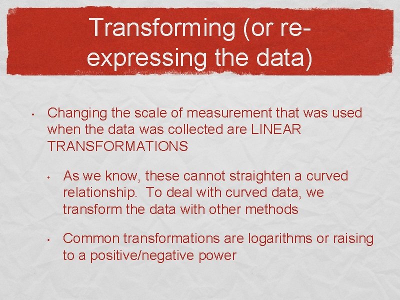 Transforming (or reexpressing the data) • Changing the scale of measurement that was used