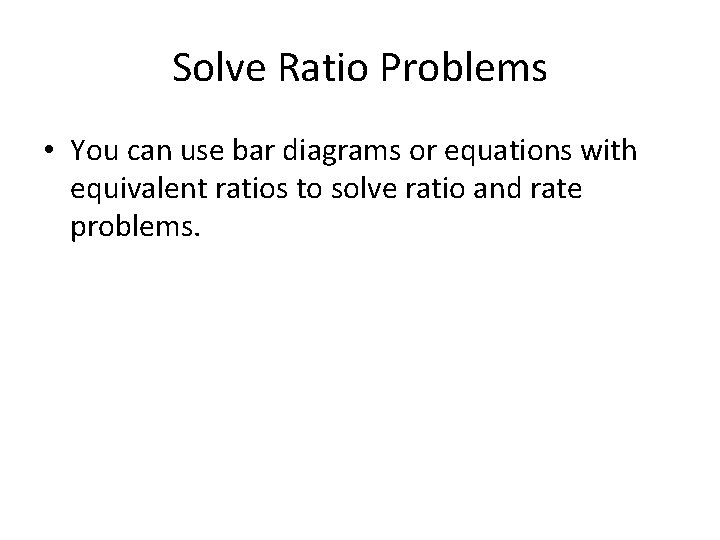 Solve Ratio Problems • You can use bar diagrams or equations with equivalent ratios