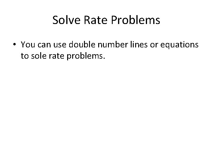 Solve Rate Problems • You can use double number lines or equations to sole