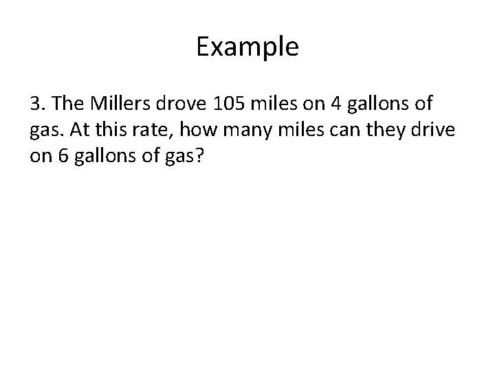 Example 3. The Millers drove 105 miles on 4 gallons of gas. At this