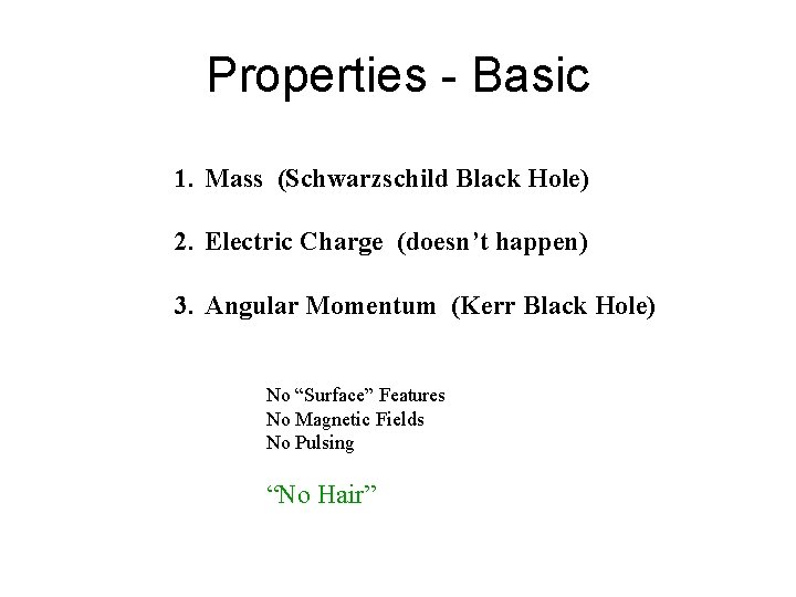 Properties - Basic 1. Mass (Schwarzschild Black Hole) 2. Electric Charge (doesn’t happen) 3.