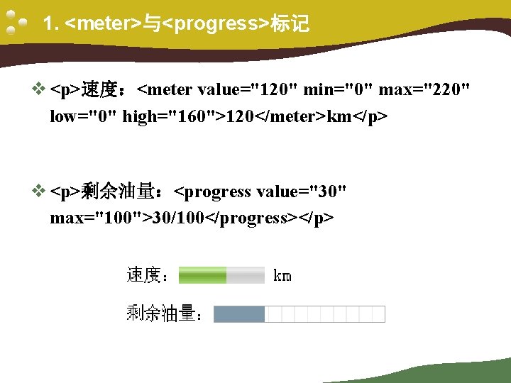 1. <meter>与<progress>标记 v <p>速度：<meter value="120" min="0" max="220" low="0" high="160">120</meter>km</p> v <p>剩余油量：<progress value="30" max="100">30/100</progress></p> 