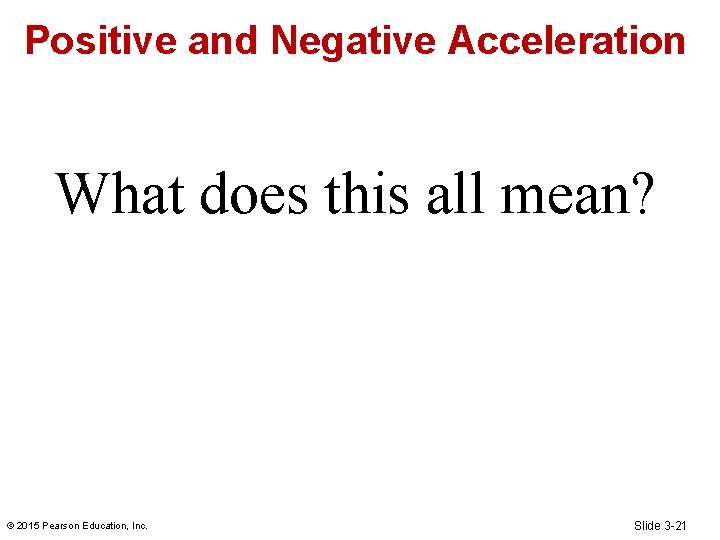 Positive and Negative Acceleration What does this all mean? © 2015 Pearson Education, Inc.