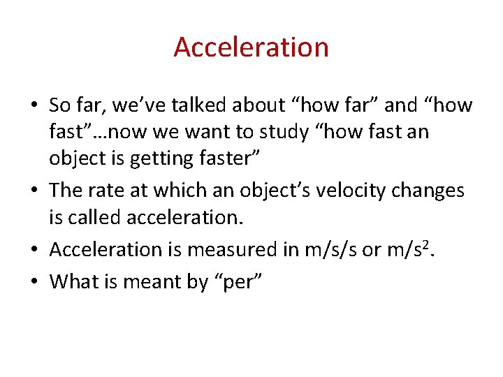 Acceleration • So far, we’ve talked about “how far” and “how fast”…now we want