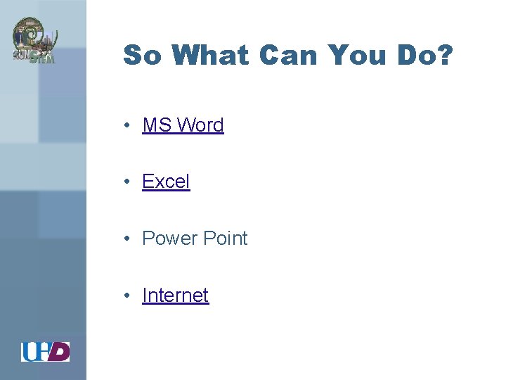 So What Can You Do? • MS Word • Excel • Power Point •