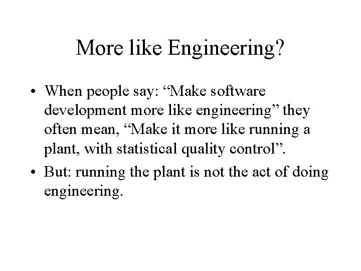 More like Engineering? • When people say: “Make software development more like engineering” they