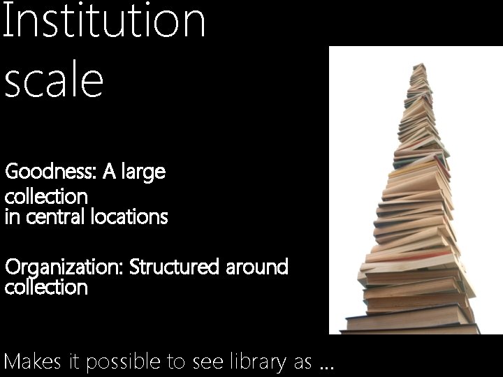 Institution scale Goodness: A large collection in central locations Organization: Structured around collection Makes