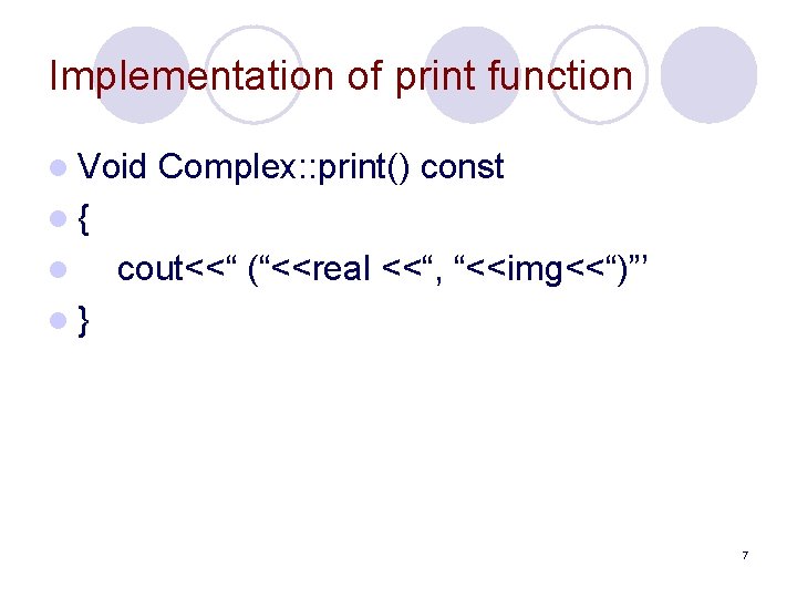 Implementation of print function l Void Complex: : print() const l{ l cout<<“ (“<<real