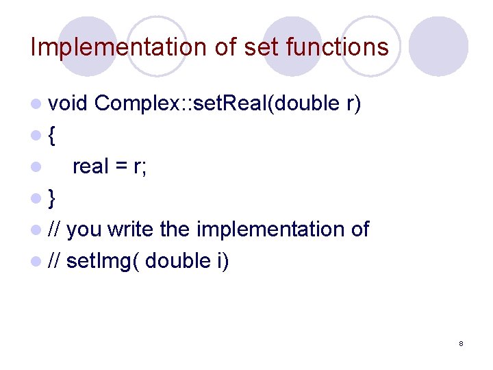 Implementation of set functions l void Complex: : set. Real(double r) l{ l real