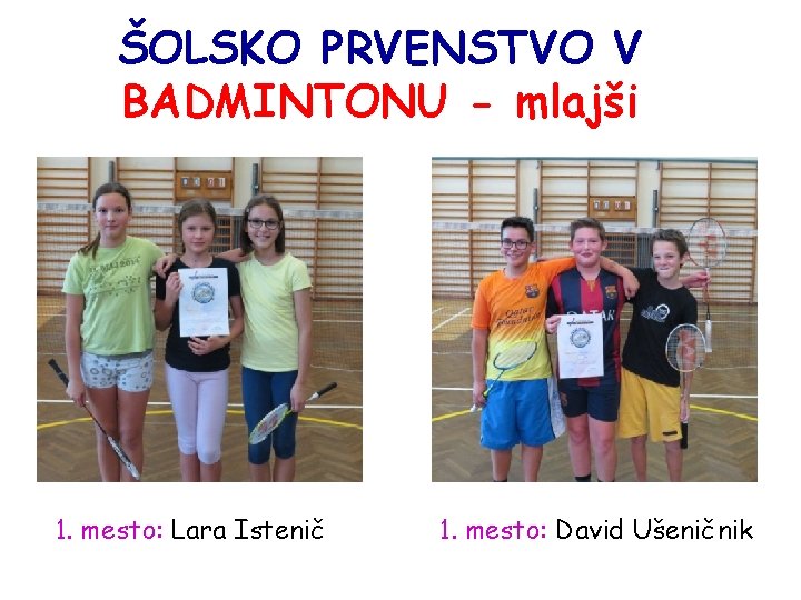 ŠOLSKO PRVENSTVO V BADMINTONU - mlajši 1. mesto: Lara Istenič 1. mesto: David Ušeničnik