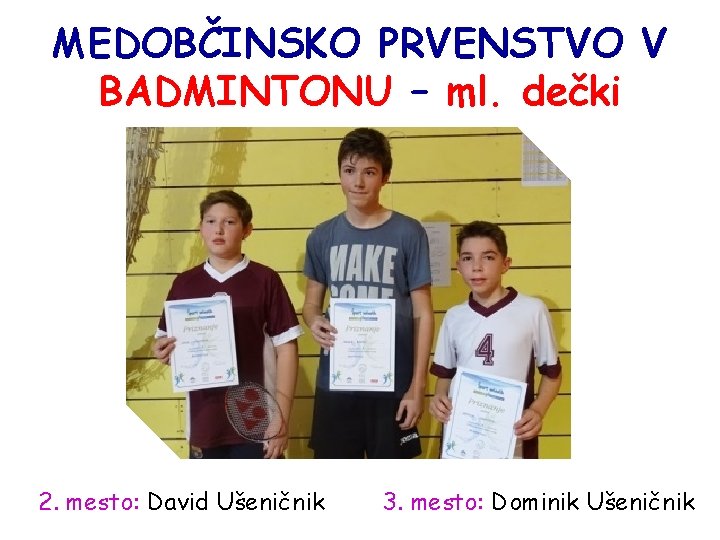 MEDOBČINSKO PRVENSTVO V BADMINTONU – ml. dečki 2. mesto: David Ušeničnik 3. mesto: Dominik