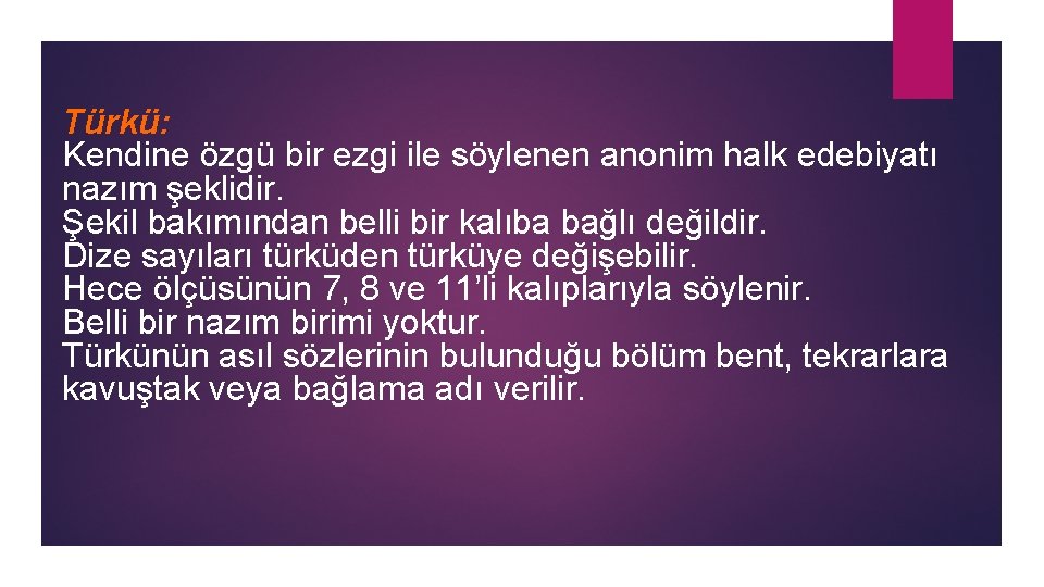 Türkü: Kendine özgü bir ezgi ile söylenen anonim halk edebiyatı nazım şeklidir. Şekil bakımından