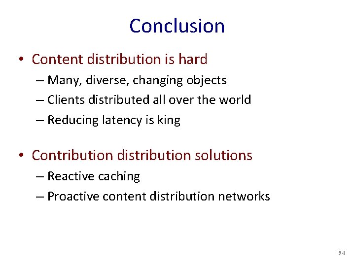 Conclusion • Content distribution is hard – Many, diverse, changing objects – Clients distributed