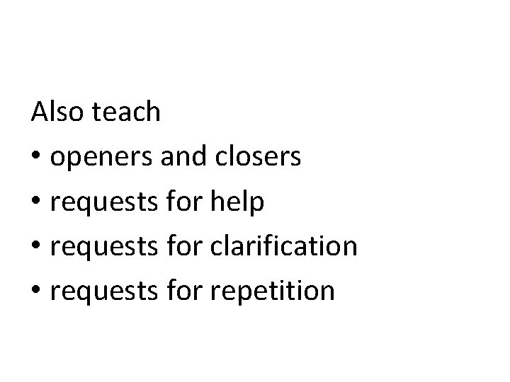 Also teach • openers and closers • requests for help • requests for clarification
