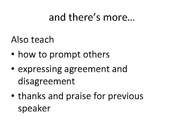 and there’s more… Also teach • how to prompt others • expressing agreement and