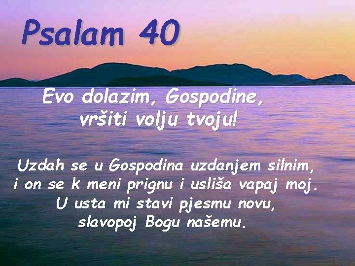 Psalam 40 Evo dolazim, Gospodine, vršiti volju tvoju! Uzdah se u Gospodina uzdanjem silnim,