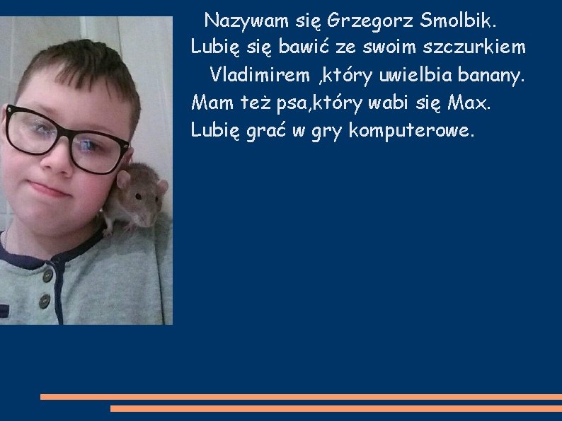 Nazywam się Grzegorz Smolbik. Lubię się bawić ze swoim szczurkiem Vladimirem , który uwielbia